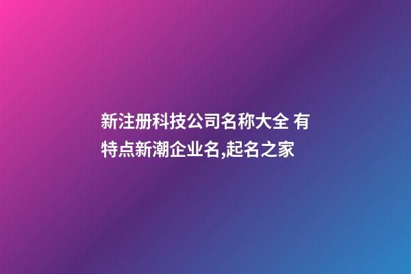 新注册科技公司名称大全 有特点新潮企业名,起名之家